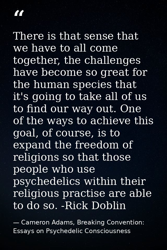 There is that sense that we have to all come together, the challenges have become so great for the human species that it — Cameron Adams, Breaking Convention: Essays on Psychedelic Consciousness