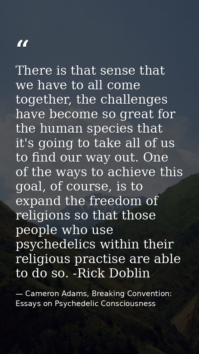 There is that sense that we have to all come together, the challenges have become so great for the human species that it — Cameron Adams, Breaking Convention: Essays on Psychedelic Consciousness