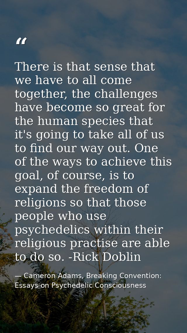There is that sense that we have to all come together, the challenges have become so great for the human species that it — Cameron Adams, Breaking Convention: Essays on Psychedelic Consciousness