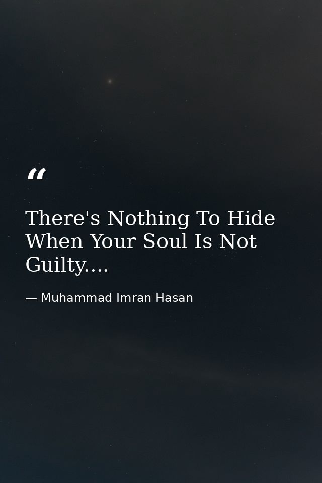 There's Nothing To Hide When Your Soul Is Not Guilty.... — Muhammad Imran Hasan