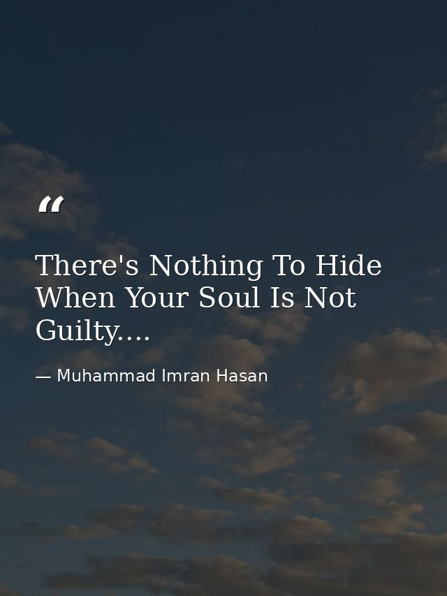 There's Nothing To Hide When Your Soul Is Not Guilty.... — Muhammad Imran Hasan
