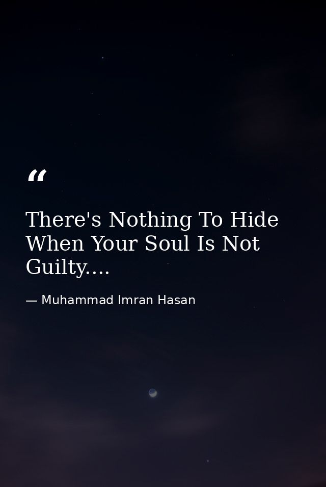 There's Nothing To Hide When Your Soul Is Not Guilty.... — Muhammad Imran Hasan