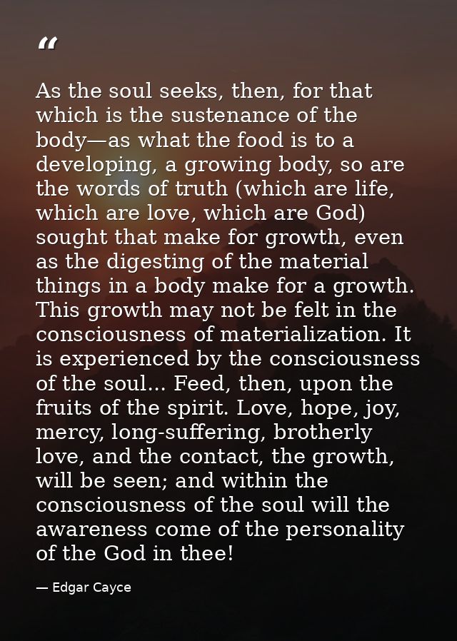 As the soul seeks, then, for that which is the sustenance of the body—as what the food is to a developing, a growing bod — Edgar Cayce