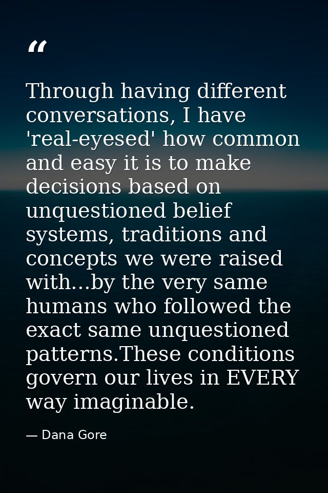 Through having different conversations, I have 'real-eyesed' how common and easy it is to make decisions based on unques — Dana Gore