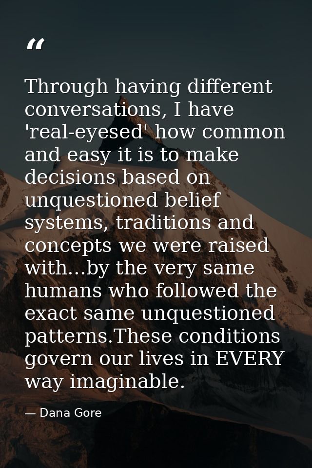 Through having different conversations, I have 'real-eyesed' how common and easy it is to make decisions based on unques — Dana Gore