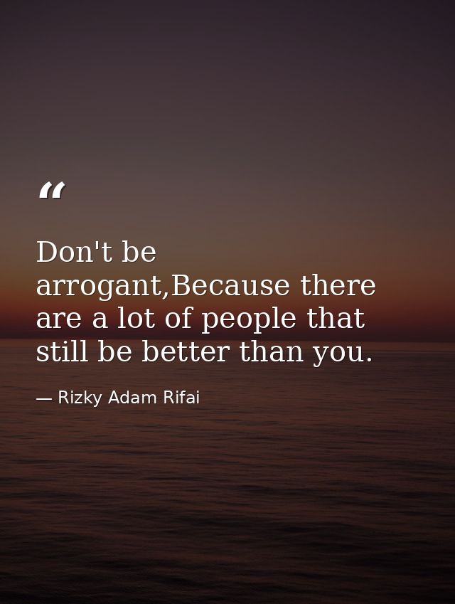 Don't be arrogant,Because there are a lot of people that still be better than you. — Rizky Adam Rifai