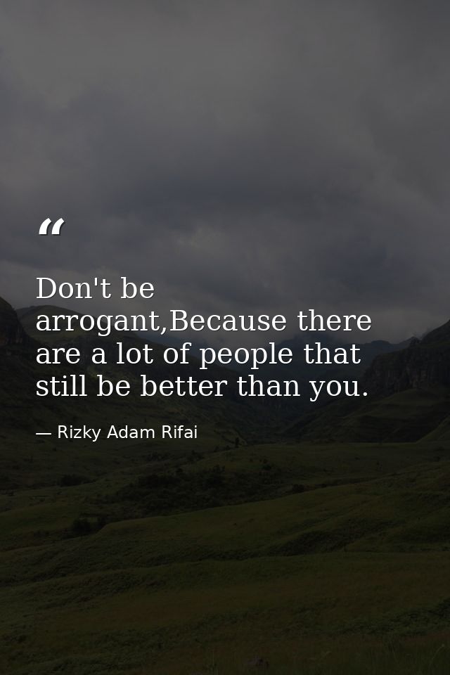 Don't be arrogant,Because there are a lot of people that still be better than you. — Rizky Adam Rifai