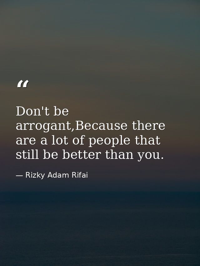 Don't be arrogant,Because there are a lot of people that still be better than you. — Rizky Adam Rifai