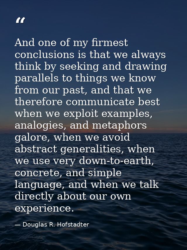 And one of my firmest conclusions is that we always think by seeking and drawing parallels to things we know from our pa — Douglas R. Hofstadter