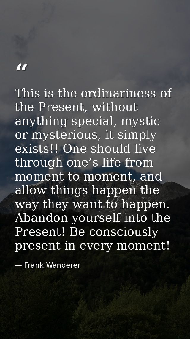 This is the ordinariness of the Present, without anything special, mystic or mysterious, it simply exists!! One should l — Frank Wanderer