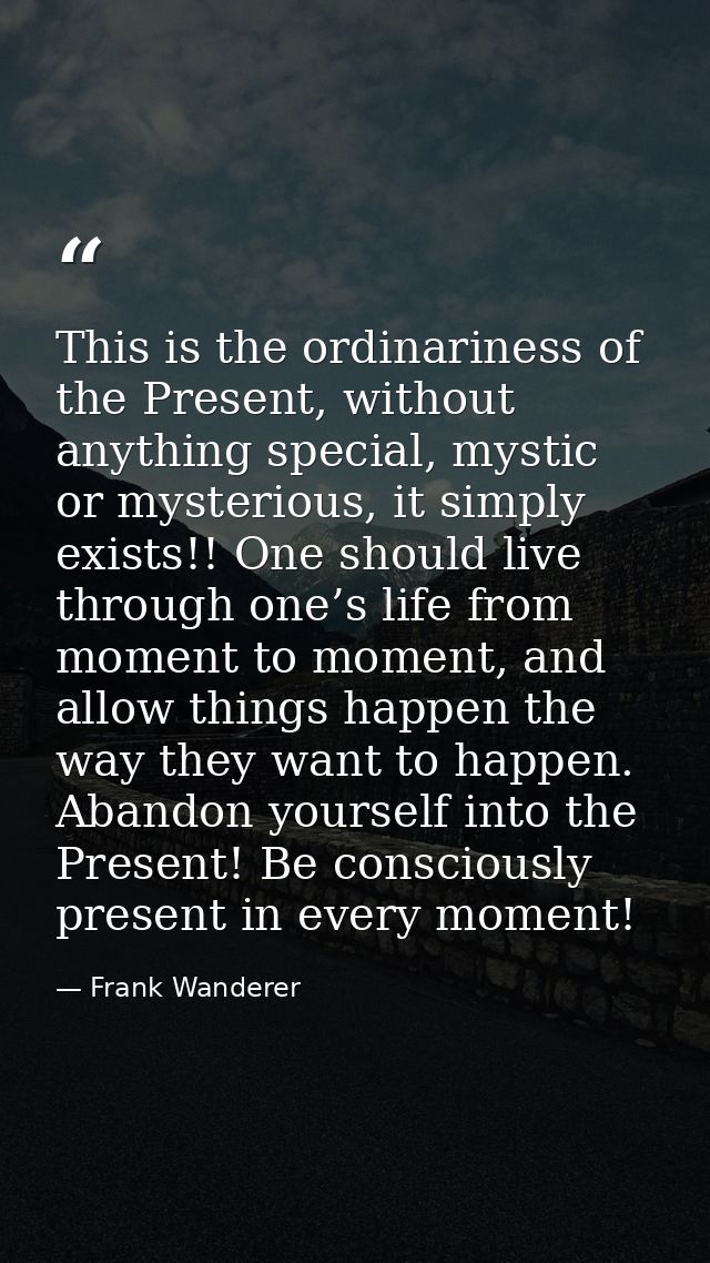 This is the ordinariness of the Present, without anything special, mystic or mysterious, it simply exists!! One should l — Frank Wanderer