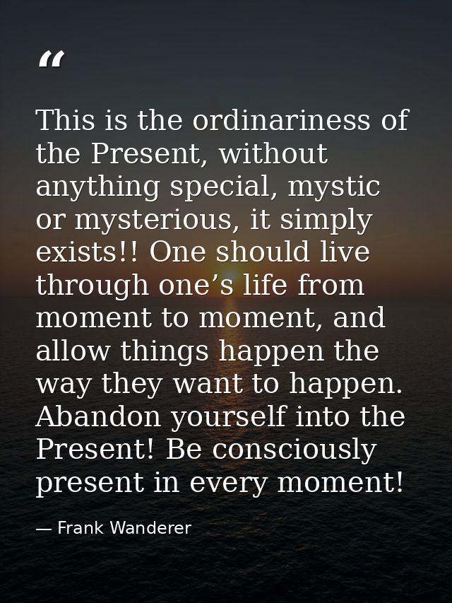 This is the ordinariness of the Present, without anything special, mystic or mysterious, it simply exists!! One should l — Frank Wanderer