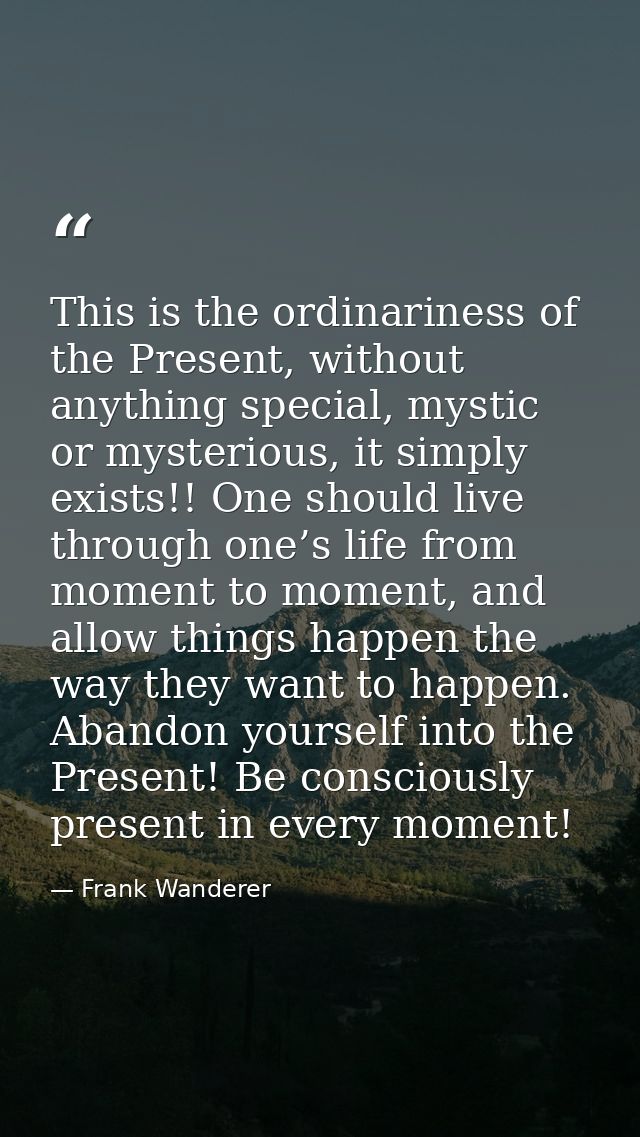 This is the ordinariness of the Present, without anything special, mystic or mysterious, it simply exists!! One should l — Frank Wanderer