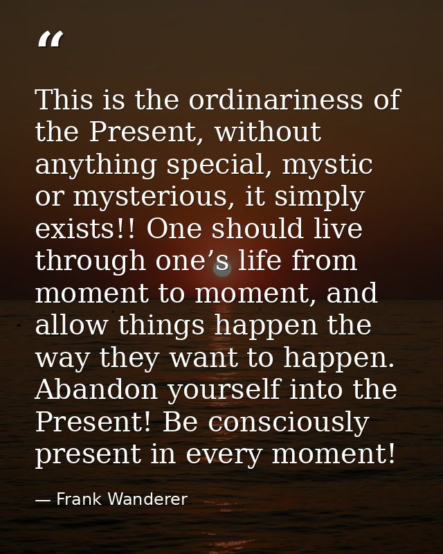 This is the ordinariness of the Present, without anything special, mystic or mysterious, it simply exists!! One should l — Frank Wanderer
