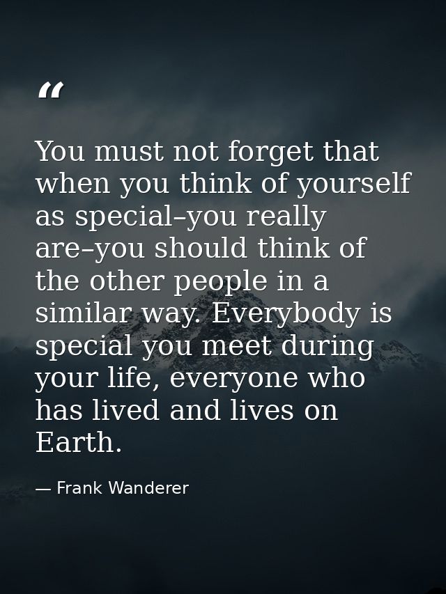 You must not forget that when you think of yourself as special–you really are–you should think of the other people in a  — Frank Wanderer
