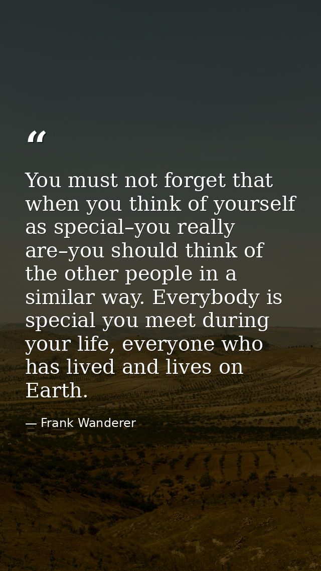 You must not forget that when you think of yourself as special–you really are–you should think of the other people in a  — Frank Wanderer