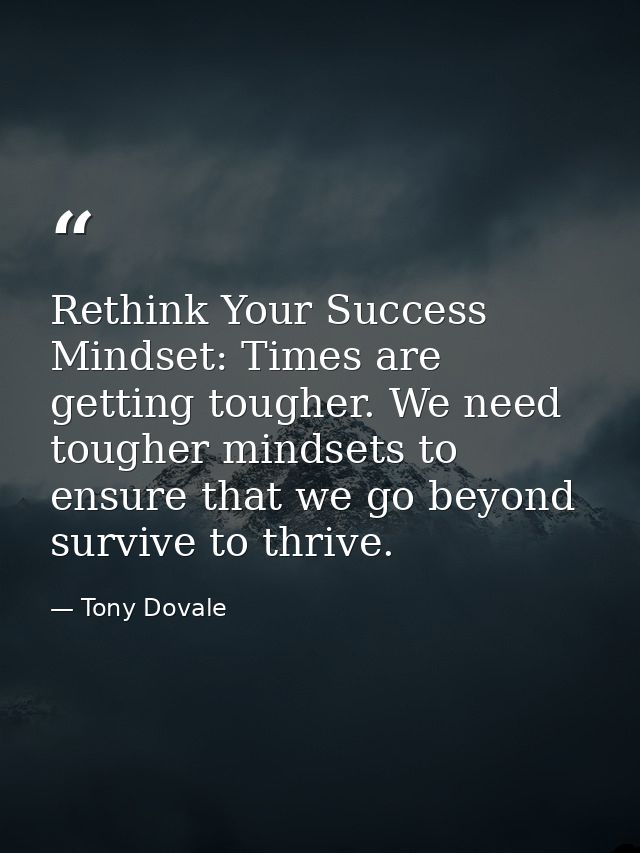 Rethink Your Success Mindset: Times are getting tougher. We need tougher mindsets to ensure that we go beyond survive to — Tony Dovale
