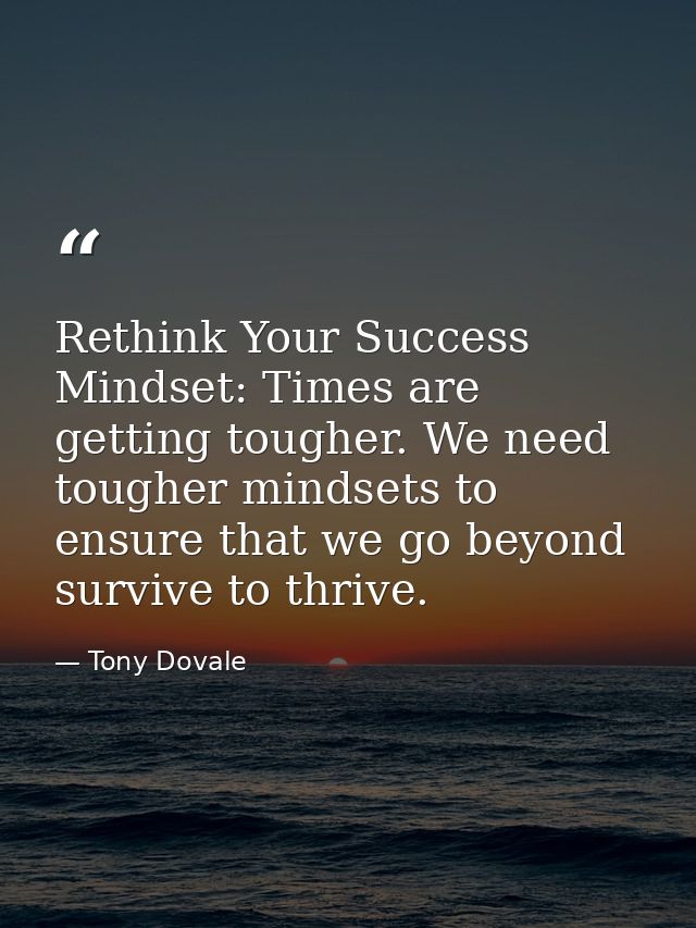 Rethink Your Success Mindset: Times are getting tougher. We need tougher mindsets to ensure that we go beyond survive to — Tony Dovale