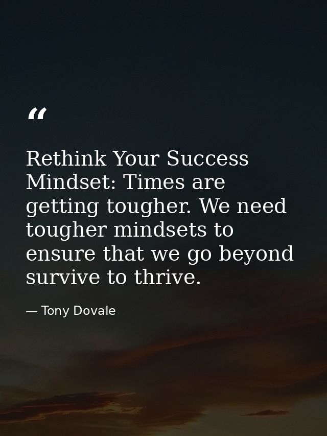 Rethink Your Success Mindset: Times are getting tougher. We need tougher mindsets to ensure that we go beyond survive to — Tony Dovale