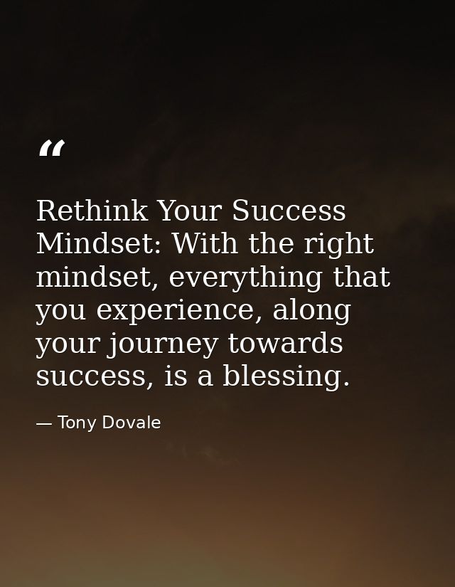 Rethink Your Success Mindset: With the right mindset, everything that you experience, along your journey towards success — Tony Dovale