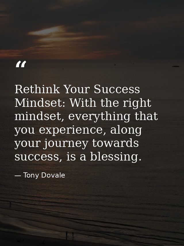 Rethink Your Success Mindset: With the right mindset, everything that you experience, along your journey towards success — Tony Dovale