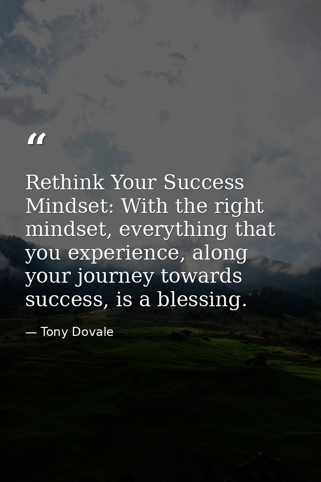 Rethink Your Success Mindset: With the right mindset, everything that you experience, along your journey towards success — Tony Dovale