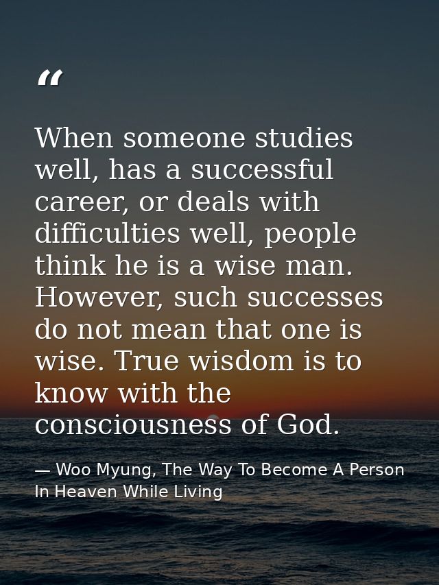 When someone studies well, has a successful career, or deals with difficulties well, people think he is a wise man. Howe — Woo Myung, The Way To Become A Person In Heaven While Living