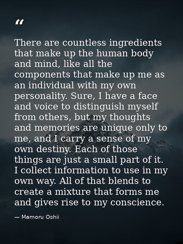 There are countless ingredients that make up the human body and mind, like all the components that make up me as an indi — Mamoru Oshii