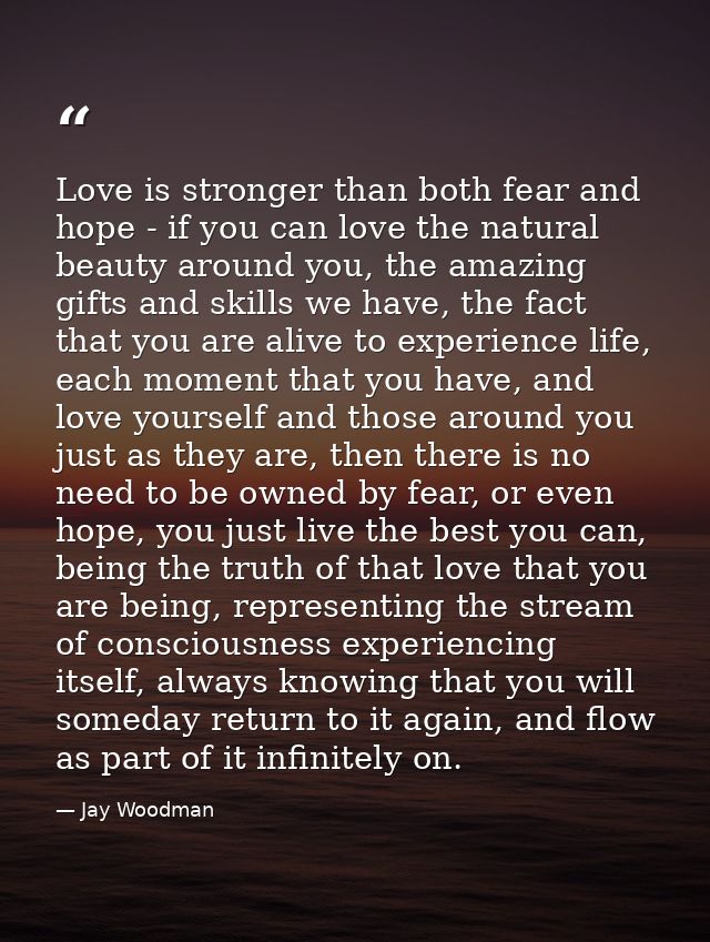 Love is stronger than both fear and hope - if you can love the natural beauty around you, the amazing gifts and skills w — Jay Woodman