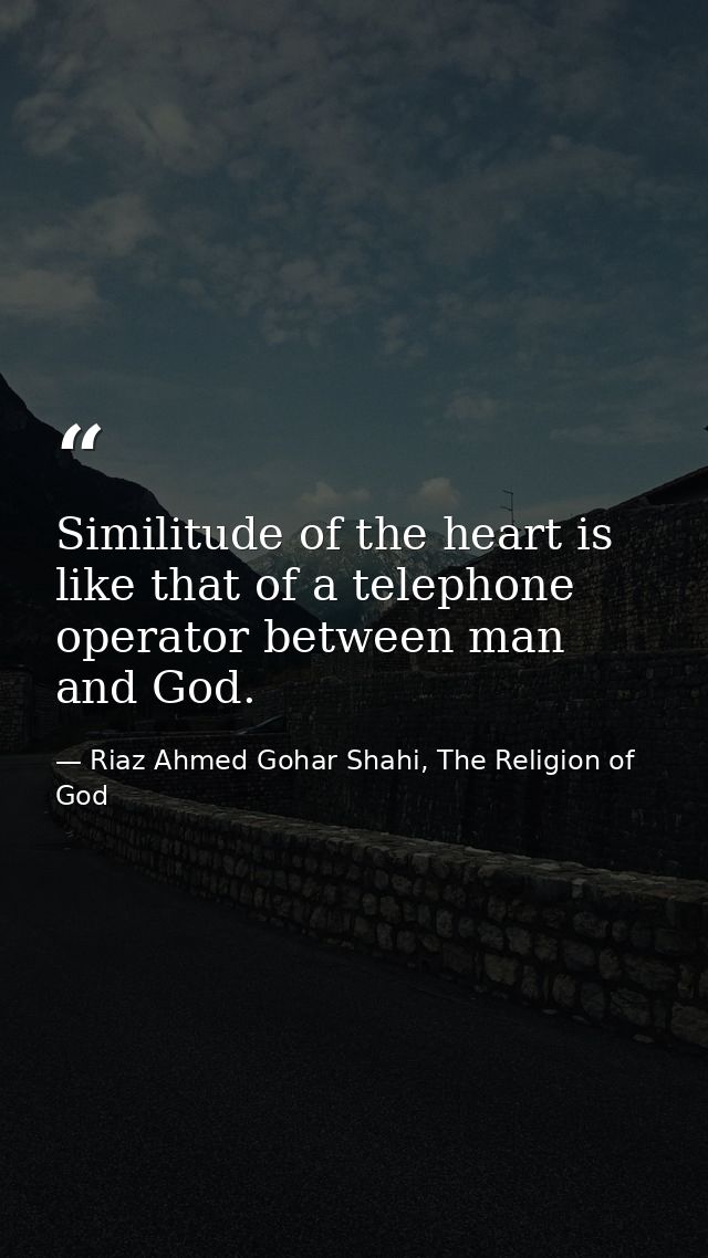 Similitude of the heart is like that of a telephone operator between man and God. — Riaz Ahmed Gohar Shahi, The Religion of God