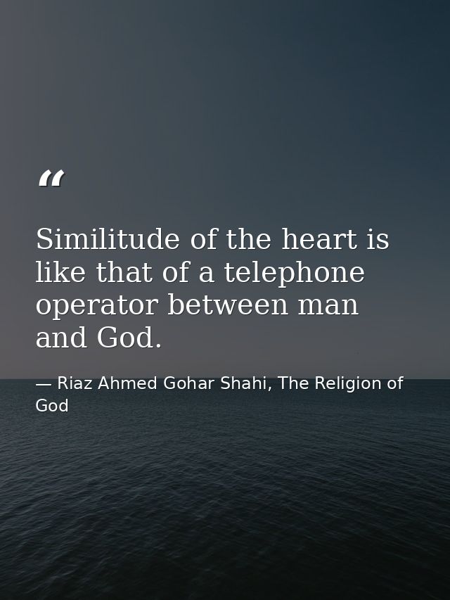 Similitude of the heart is like that of a telephone operator between man and God. — Riaz Ahmed Gohar Shahi, The Religion of God