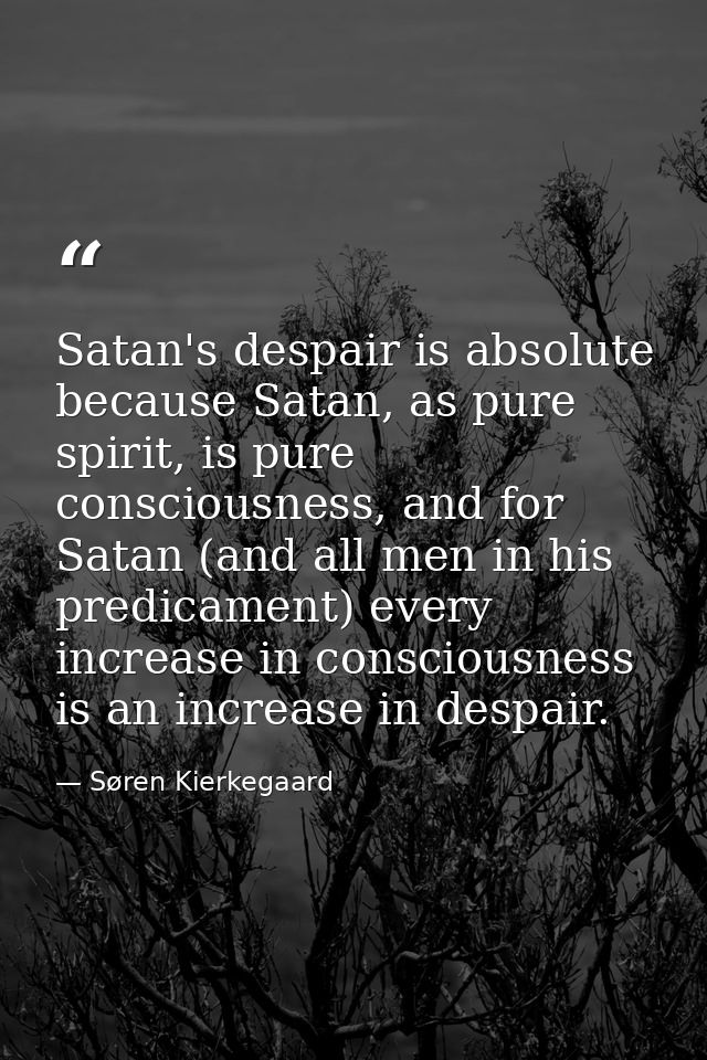 Satan's despair is absolute because Satan, as pure spirit, is pure consciousness, and for Satan (and all men in his pred — Søren Kierkegaard