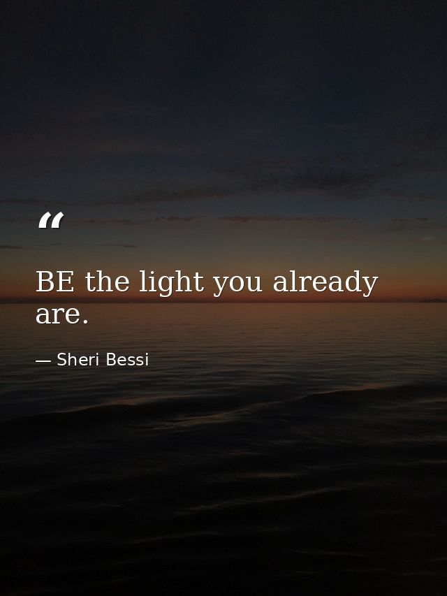 BE the light you already are. — Sheri Bessi