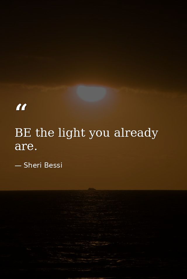 BE the light you already are. — Sheri Bessi