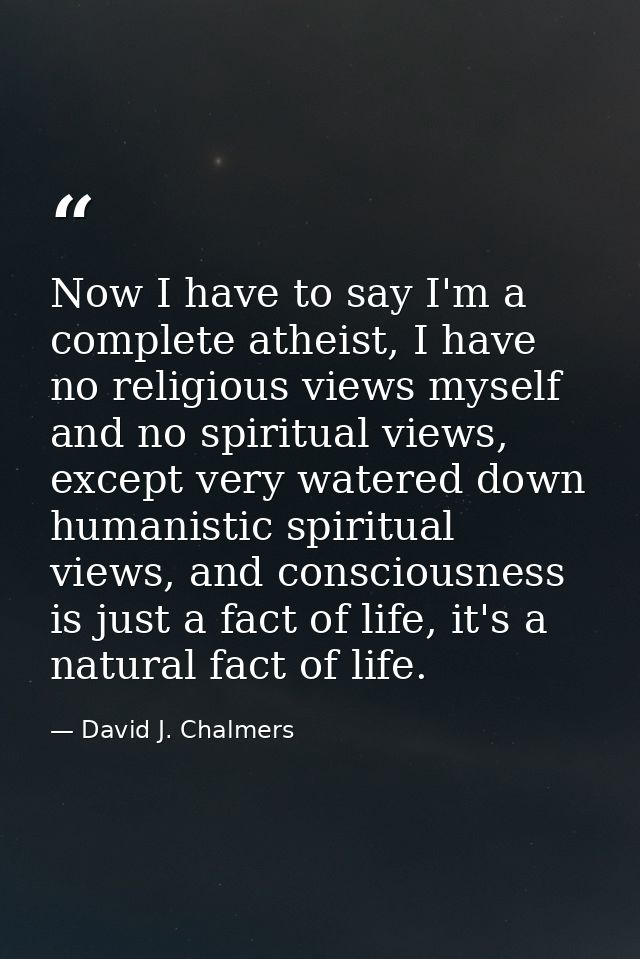 Now I have to say I'm a complete atheist, I have no religious views myself and no spiritual views, except very watered d — David J. Chalmers