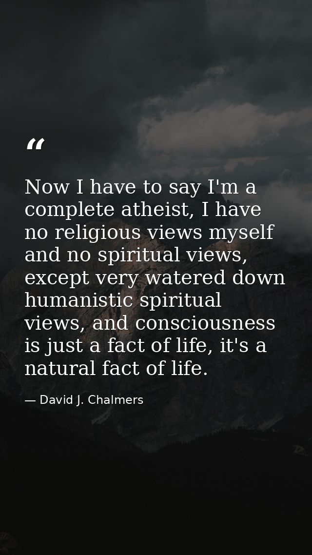 Now I have to say I'm a complete atheist, I have no religious views myself and no spiritual views, except very watered d — David J. Chalmers