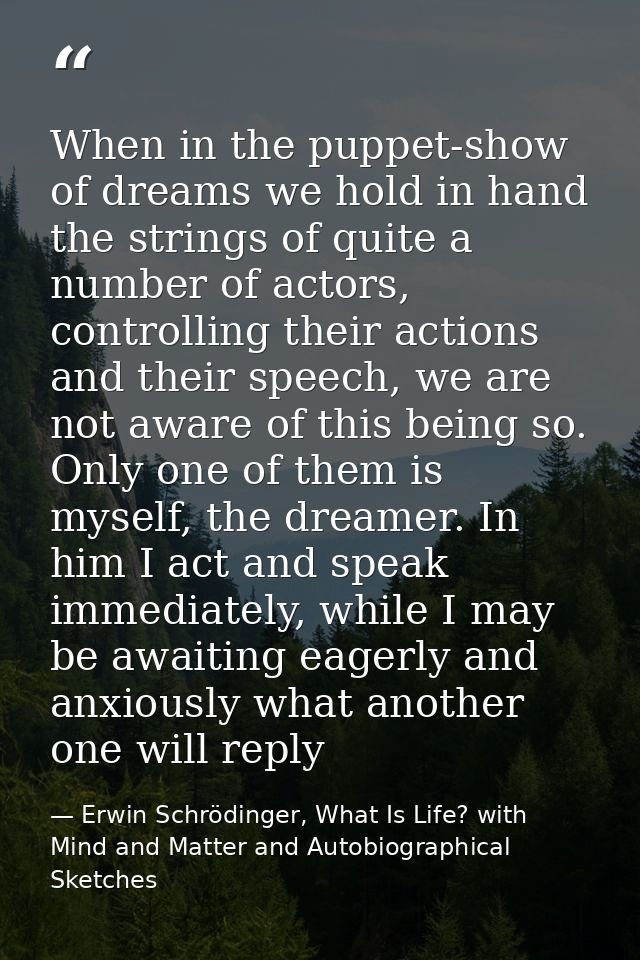When in the puppet-show of dreams we hold in hand the strings of quite a number of actors, controlling their actions and — Erwin Schrödinger, What Is Life? with Mind and Matter and Autobiographical Sketches
