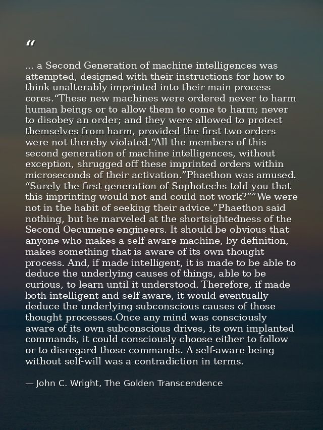... a Second Generation of machine intelligences was attempted, designed with their instructions for how to think unalte — John C. Wright, The Golden Transcendence