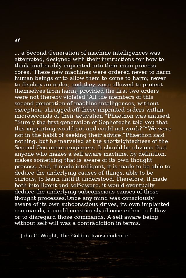 ... a Second Generation of machine intelligences was attempted, designed with their instructions for how to think unalte — John C. Wright, The Golden Transcendence