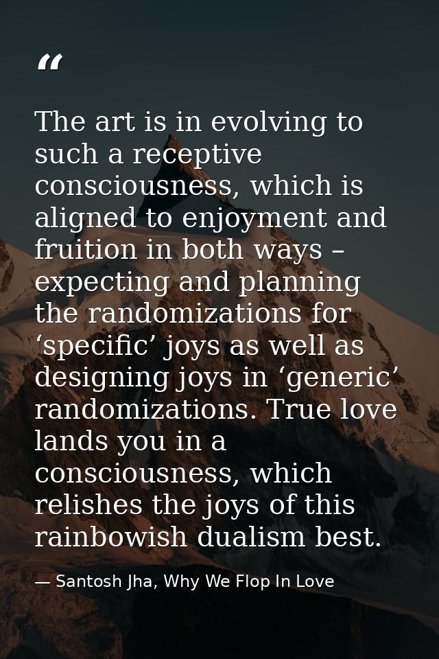 The art is in evolving to such a receptive consciousness, which is aligned to enjoyment and fruition in both ways – expe — Santosh Jha, Why We Flop In Love