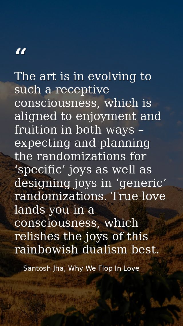 The art is in evolving to such a receptive consciousness, which is aligned to enjoyment and fruition in both ways – expe — Santosh Jha, Why We Flop In Love