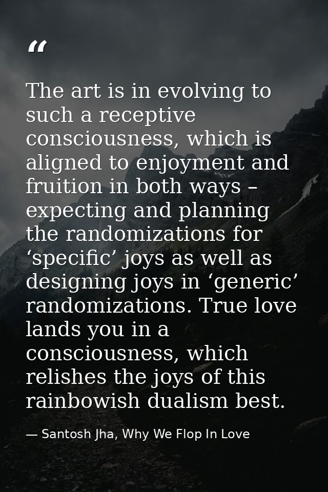 The art is in evolving to such a receptive consciousness, which is aligned to enjoyment and fruition in both ways – expe — Santosh Jha, Why We Flop In Love