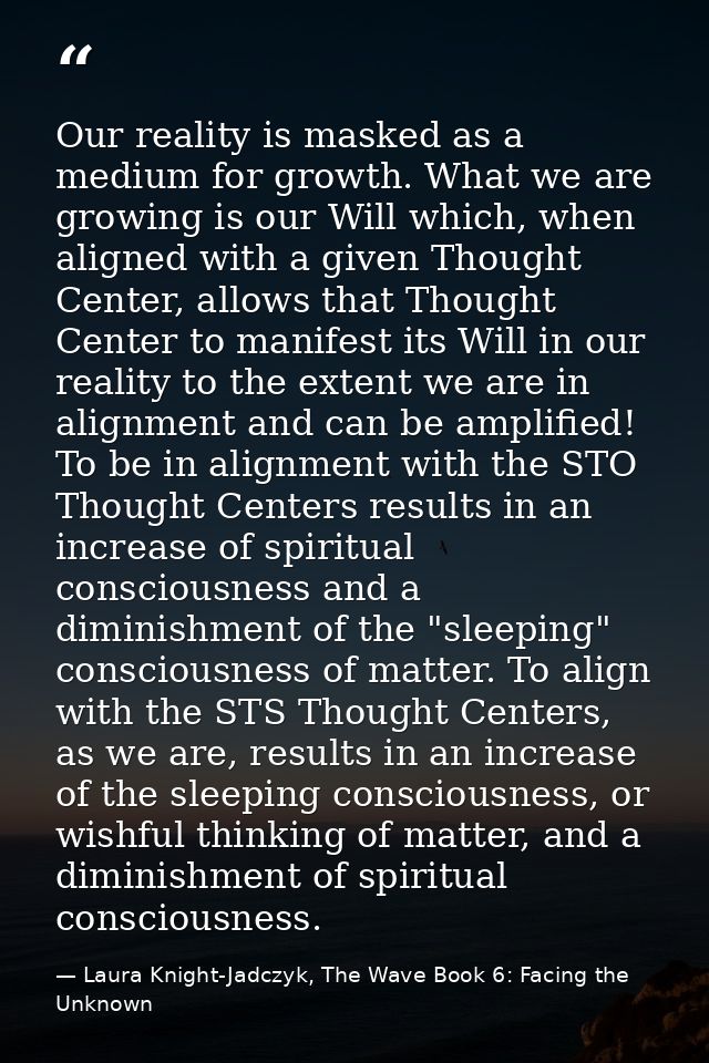 Our reality is masked as a medium for growth. What we are growing is our Will which, when aligned with a given Thought C — Laura Knight-Jadczyk, The Wave Book 6: Facing the Unknown