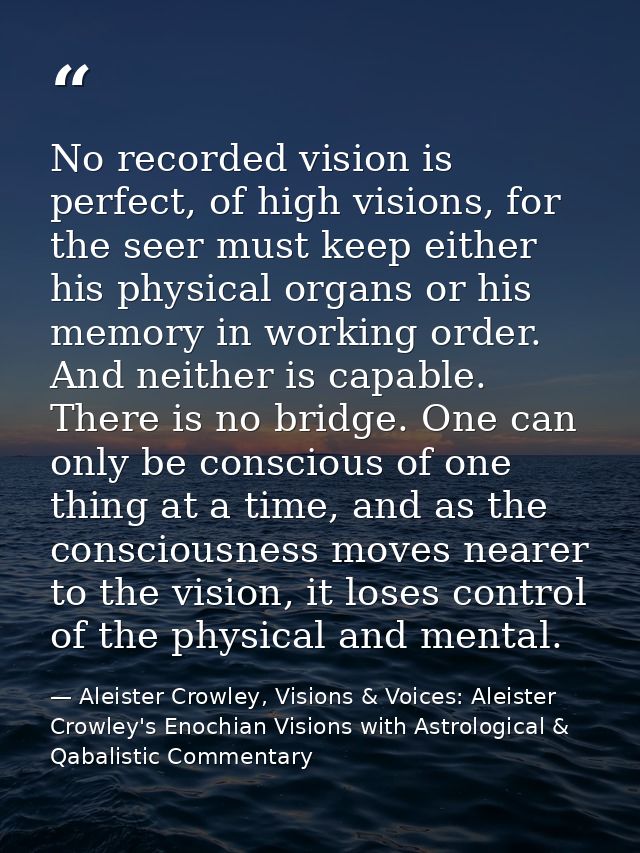No recorded vision is perfect, of high visions, for the seer must keep either his physical organs or his memory in worki — Aleister Crowley, Visions & Voices: Aleister Crowley's Enochian Visions with Astrological & Qabalistic Commentary
