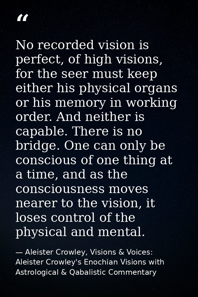 No recorded vision is perfect, of high visions, for the seer must keep either his physical organs or his memory in worki — Aleister Crowley, Visions & Voices: Aleister Crowley's Enochian Visions with Astrological & Qabalistic Commentary
