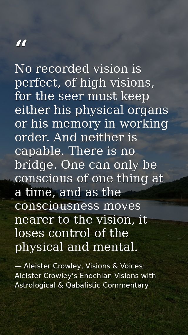 No recorded vision is perfect, of high visions, for the seer must keep either his physical organs or his memory in worki — Aleister Crowley, Visions & Voices: Aleister Crowley's Enochian Visions with Astrological & Qabalistic Commentary