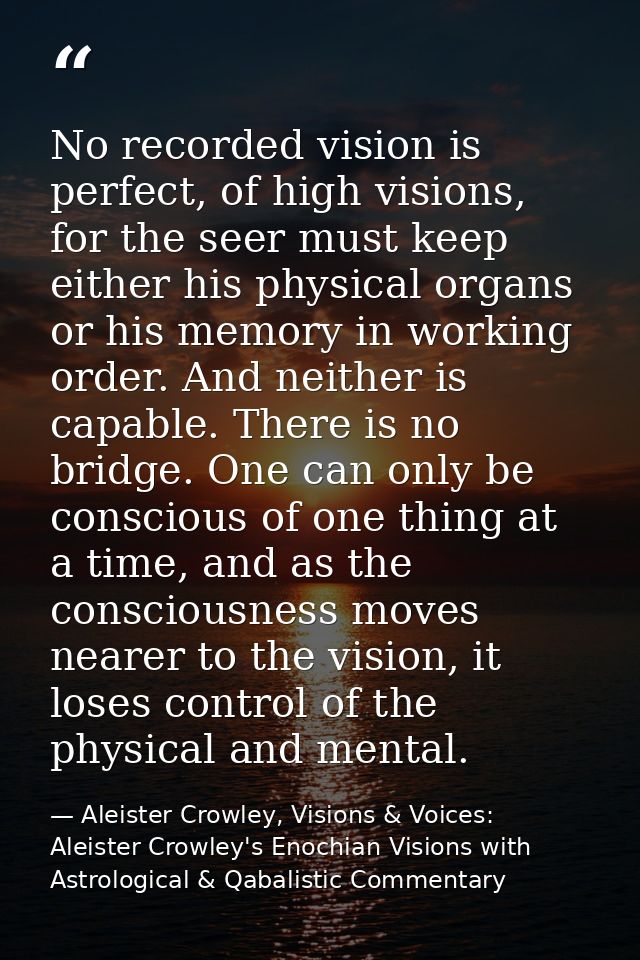 No recorded vision is perfect, of high visions, for the seer must keep either his physical organs or his memory in worki — Aleister Crowley, Visions & Voices: Aleister Crowley's Enochian Visions with Astrological & Qabalistic Commentary