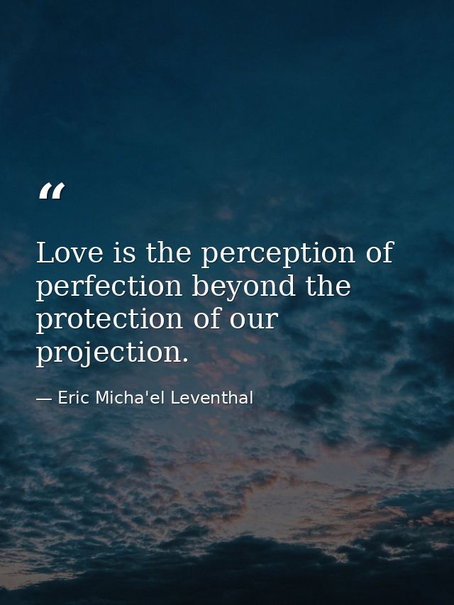 Love is the perception of perfection beyond the protection of our projection. — Eric Micha'el Leventhal