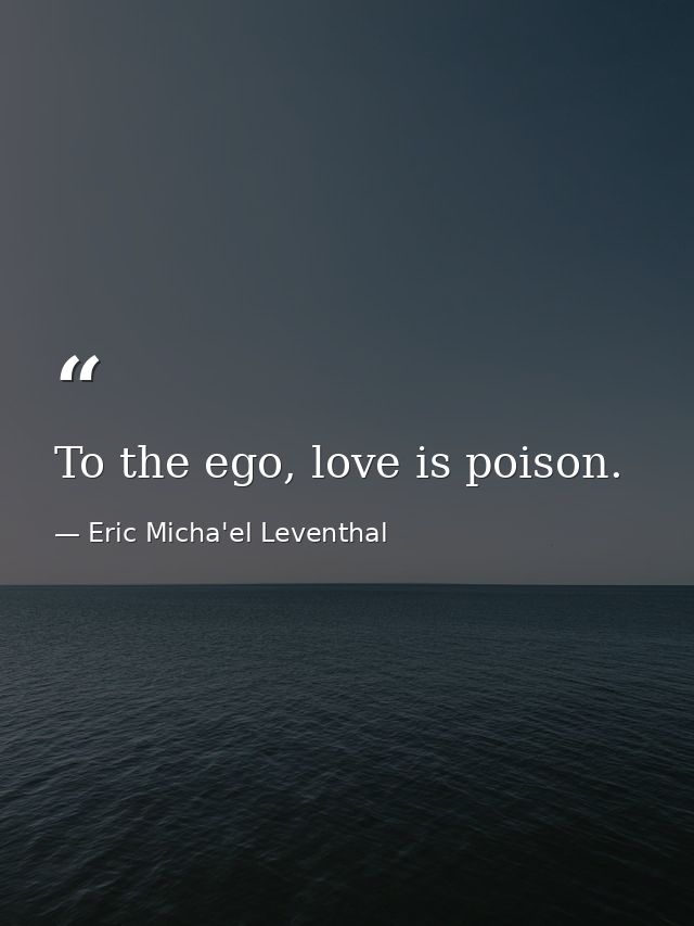 To the ego, love is poison. — Eric Micha'el Leventhal