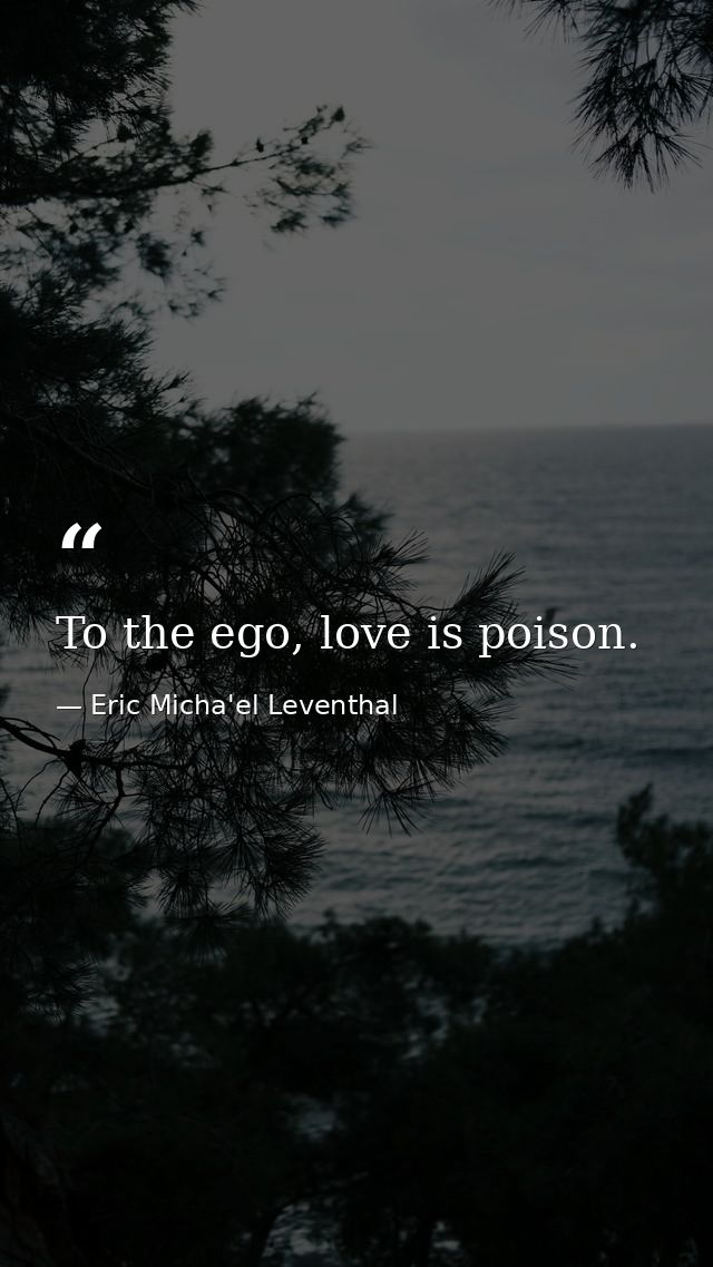 To the ego, love is poison. — Eric Micha'el Leventhal
